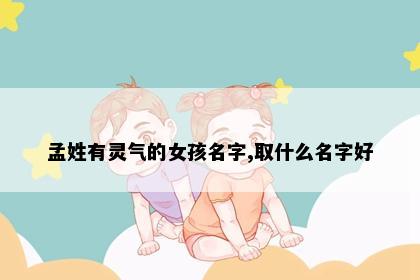 孟姓有灵气的女孩名字,取什么名字好